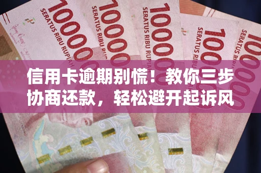 武汉信用卡逾期别慌！教你三步协商还款，轻松避开起诉风险